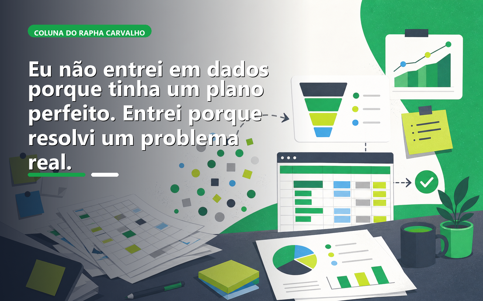 Eu não entrei em dados porque tinha um plano perfeito. Entrei porque resolvi um problema real.